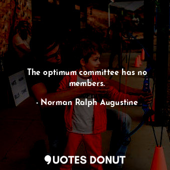  The optimum committee has no members.... - Norman Ralph Augustine - Quotes Donut