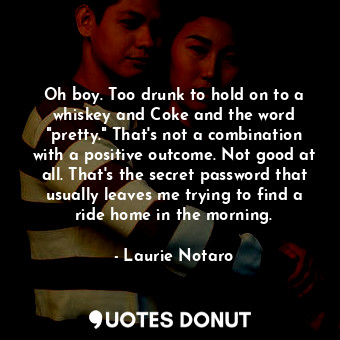  Oh boy. Too drunk to hold on to a whiskey and Coke and the word "pretty." That's... - Laurie Notaro - Quotes Donut
