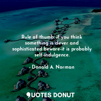  Rule of thumb: if you think something is clever and sophisticated beware-it is p... - Donald A. Norman - Quotes Donut