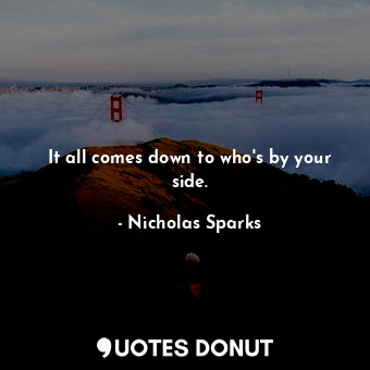  It all comes down to who's by your side.... - Nicholas Sparks - Quotes Donut