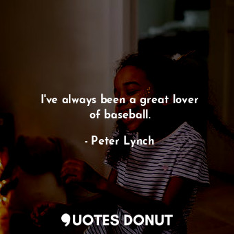 I&#39;ve always been a great lover of baseball.