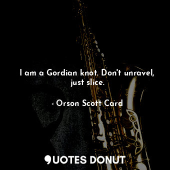  I am a Gordian knot. Don't unravel, just slice.... - Orson Scott Card - Quotes Donut