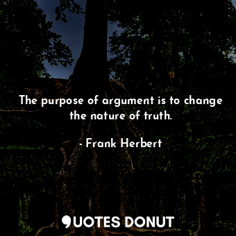  The purpose of argument is to change the nature of truth.... - Frank Herbert - Quotes Donut