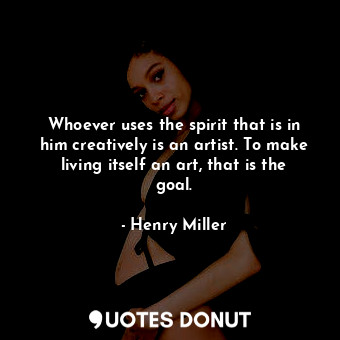  Whoever uses the spirit that is in him creatively is an artist. To make living i... - Henry Miller - Quotes Donut