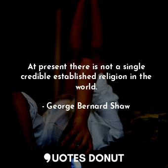 At present there is not a single credible established religion in the world.