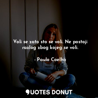  Voli se zato sto se voli. Ne postoji razlog zbog kojeg se voli.... - Paulo Coelho - Quotes Donut