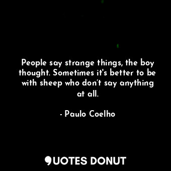  People say strange things, the boy thought. Sometimes it's better to be with she... - Paulo Coelho - Quotes Donut