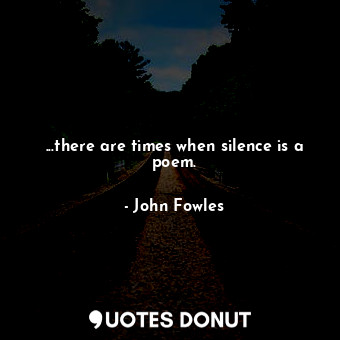  ...there are times when silence is a poem.... - John Fowles - Quotes Donut