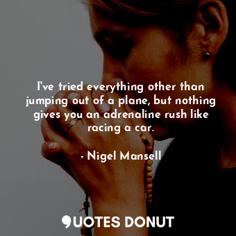  I&#39;ve tried everything other than jumping out of a plane, but nothing gives y... - Nigel Mansell - Quotes Donut