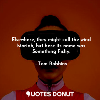  Elsewhere, they might call the wind Mariah, but here its name was Something Fish... - Tom Robbins - Quotes Donut