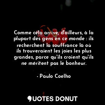  Comme cela arrive, d'ailleurs, à la plupart des gens en ce monde : ils recherche... - Paulo Coelho - Quotes Donut