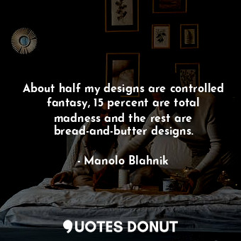  About half my designs are controlled fantasy, 15 percent are total madness and t... - Manolo Blahnik - Quotes Donut
