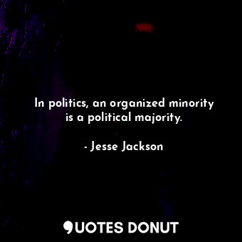  In politics, an organized minority is a political majority.... - Jesse Jackson - Quotes Donut