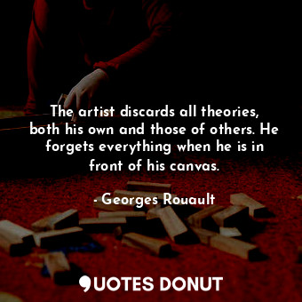  The artist discards all theories, both his own and those of others. He forgets e... - Georges Rouault - Quotes Donut
