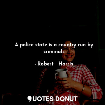  A police state is a country run by criminals... - Robert   Harris - Quotes Donut