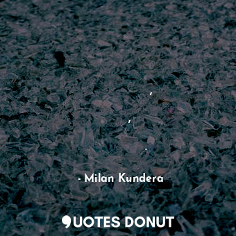  Но тъкмо слабият трябва да прояви сила и да си отиде, щом силният е твърде слаб,... - Milan Kundera - Quotes Donut