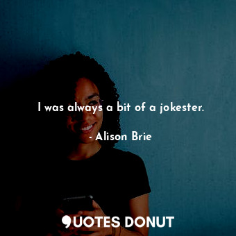  I was always a bit of a jokester.... - Alison Brie - Quotes Donut