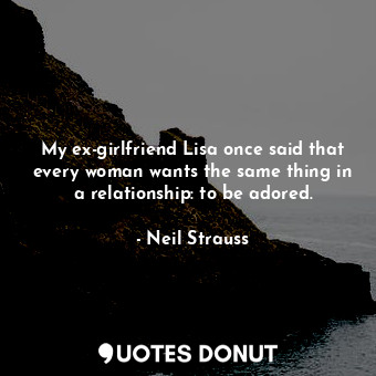  My ex-girlfriend Lisa once said that every woman wants the same thing in a relat... - Neil Strauss - Quotes Donut