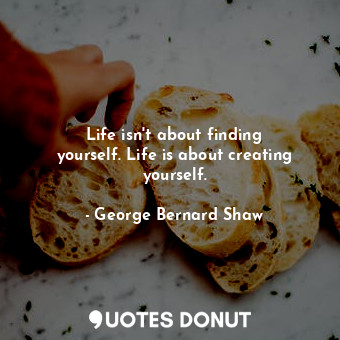 Life isn&#39;t about finding yourself. Life is about creating yourself.
