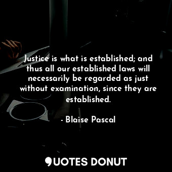  Justice is what is established; and thus all our established laws will necessari... - Blaise Pascal - Quotes Donut