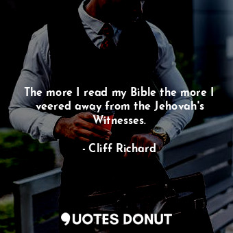  The more I read my Bible the more I veered away from the Jehovah&#39;s Witnesses... - Cliff Richard - Quotes Donut