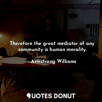 Therefore the great mediator of any community is human morality.... - Armstrong Williams - Quotes Donut