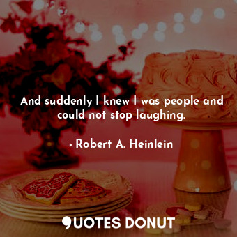  And suddenly I knew I was people and could not stop laughing.... - Robert A. Heinlein - Quotes Donut