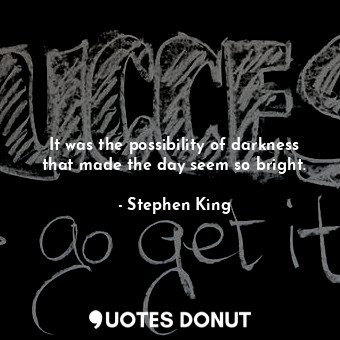  It was the possibility of darkness that made the day seem so bright.... - Stephen King - Quotes Donut