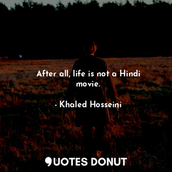  After all, life is not a Hindi movie.... - Khaled Hosseini - Quotes Donut