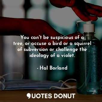  You can&#39;t be suspicious of a tree, or accuse a bird or a squirrel of subvers... - Hal Borland - Quotes Donut