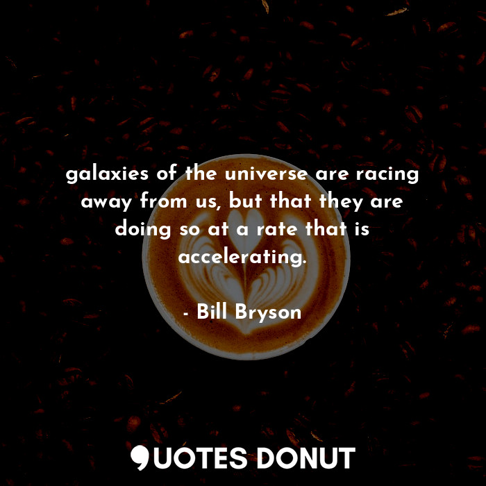  galaxies of the universe are racing away from us, but that they are doing so at ... - Bill Bryson - Quotes Donut