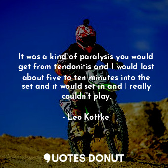  It was a kind of paralysis you would get from tendonitis and I would last about ... - Leo Kottke - Quotes Donut