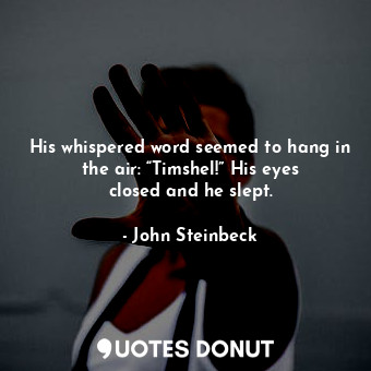 His whispered word seemed to hang in the air: “Timshel!” His eyes closed and he slept.