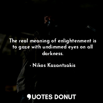  The real meaning of enlightenment is to gaze with undimmed eyes on all darkness.... - Nikos Kazantzakis - Quotes Donut