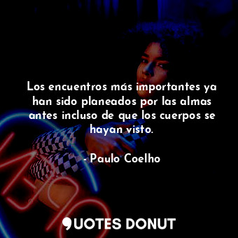  Los encuentros más importantes ya han sido planeados por las almas antes incluso... - Paulo Coelho - Quotes Donut