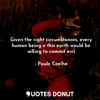  Given the right circumstances, every human being n this earth would be willing t... - Paulo Coelho - Quotes Donut