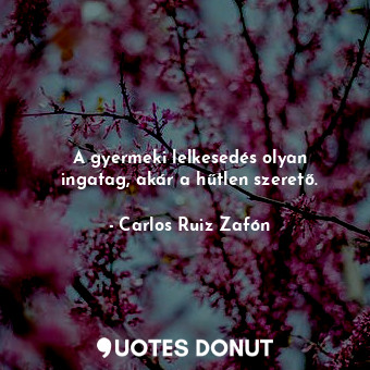  A gyermeki lelkesedés olyan ingatag, akár a hűtlen szerető.... - Carlos Ruiz Zafón - Quotes Donut