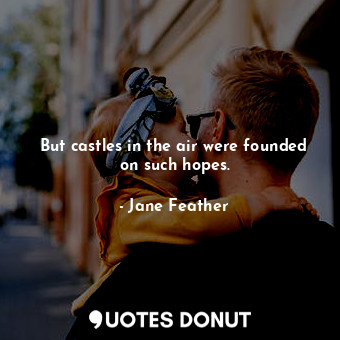  But castles in the air were founded on such hopes.... - Jane Feather - Quotes Donut