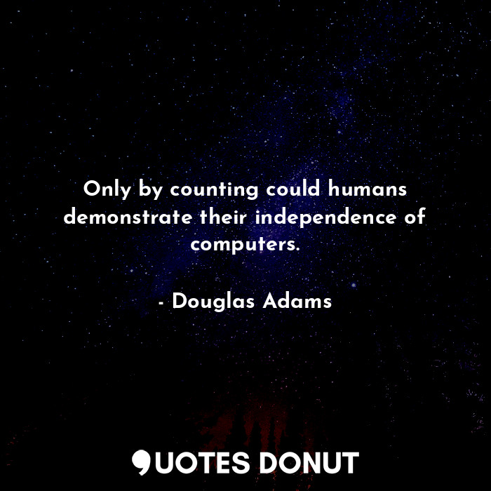  Only by counting could humans demonstrate their independence of computers.... - Douglas Adams - Quotes Donut