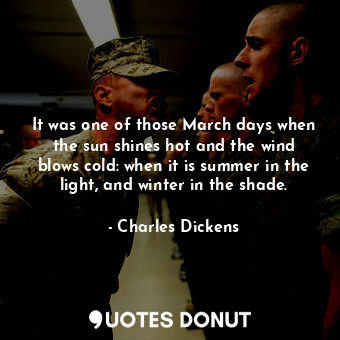  It was one of those March days when the sun shines hot and the wind blows cold: ... - Charles Dickens - Quotes Donut