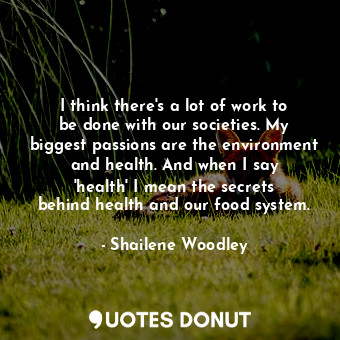 I think there&#39;s a lot of work to be done with our societies. My biggest pass... - Shailene Woodley - Quotes Donut