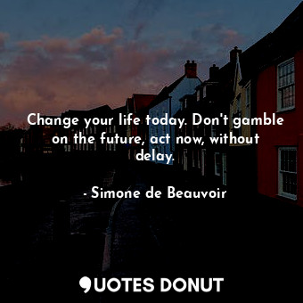 Change your life today. Don't gamble on the future, act now, without delay.