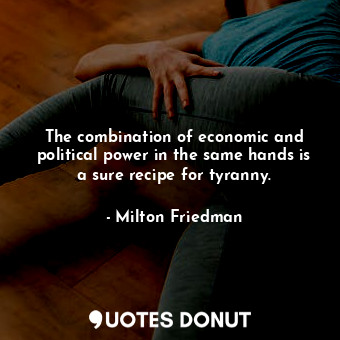  The combination of economic and political power in the same hands is a sure reci... - Milton Friedman - Quotes Donut