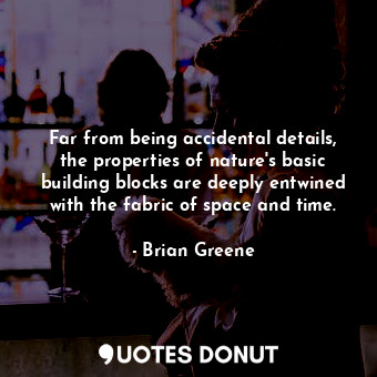  Far from being accidental details, the properties of nature's basic building blo... - Brian Greene - Quotes Donut