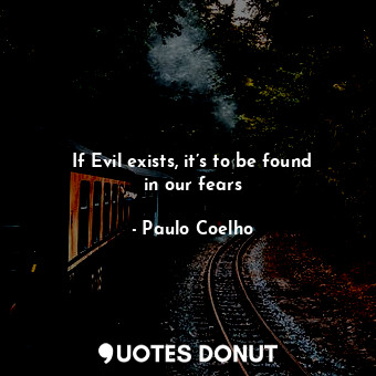  If Evil exists, it’s to be found in our fears... - Paulo Coelho - Quotes Donut