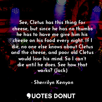  See, Cletus has this thing for cheese, but since he has no thumbs he has to have... - Sherrilyn Kenyon - Quotes Donut