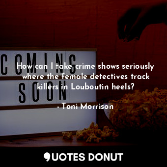  How can I take crime shows seriously where the female detectives track killers i... - Toni Morrison - Quotes Donut