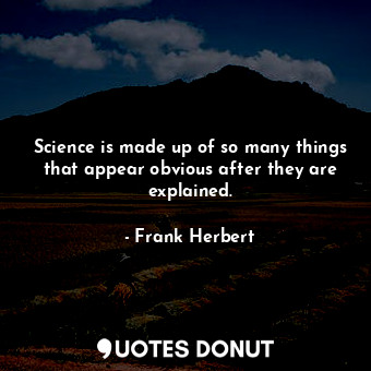 Science is made up of so many things that appear obvious after they are explained.