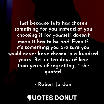  Just because fate has chosen something for you instead of you choosing it for yo... - Robert Jordan - Quotes Donut