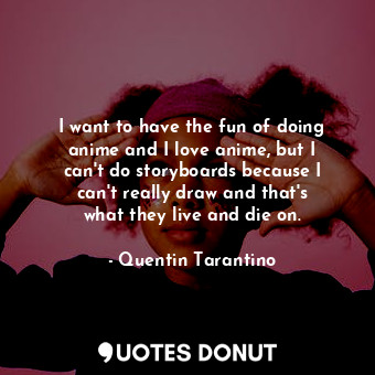  I want to have the fun of doing anime and I love anime, but I can&#39;t do story... - Quentin Tarantino - Quotes Donut